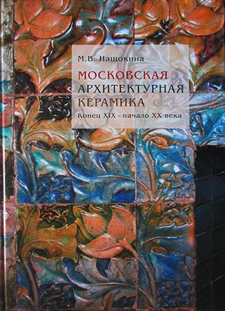 Московская архитектурная керамика. Конец XIX – начало XX века Московская архитектурная керамика. Конец XIX – начало XX века
