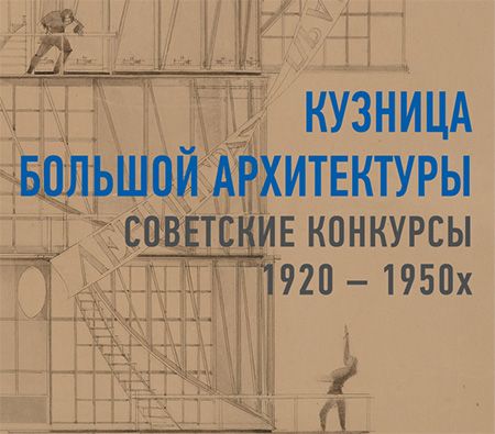Выставка «Кузница большой архитектуры. Советские конкурсы 1920–1950-х» Выставка «Кузница большой архитектуры. Советские конкурсы 1920–1950-х»